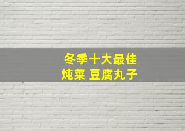 冬季十大最佳炖菜 豆腐丸子